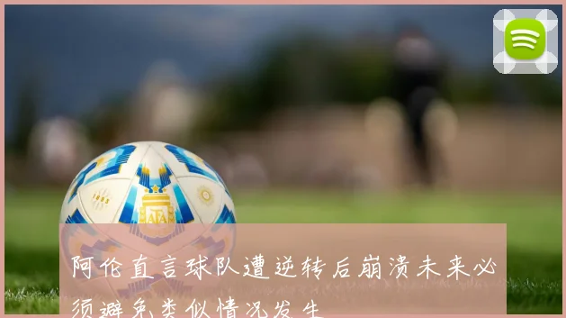 阿伦直言球队遭逆转后崩溃未来必须避免类似情况发生