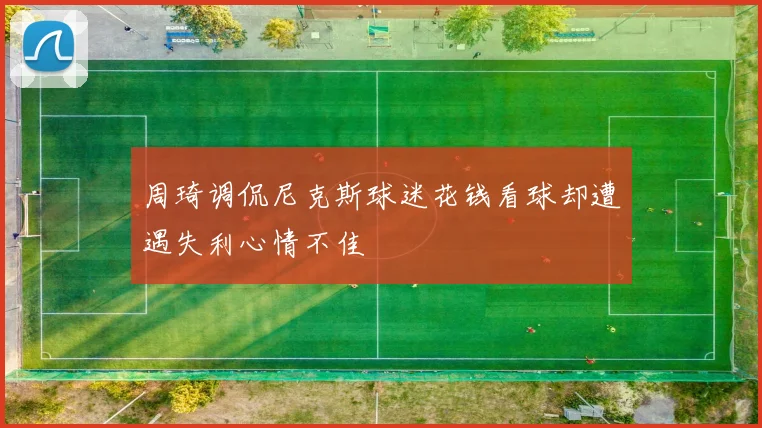 周琦调侃尼克斯球迷花钱看球却遭遇失利心情不佳