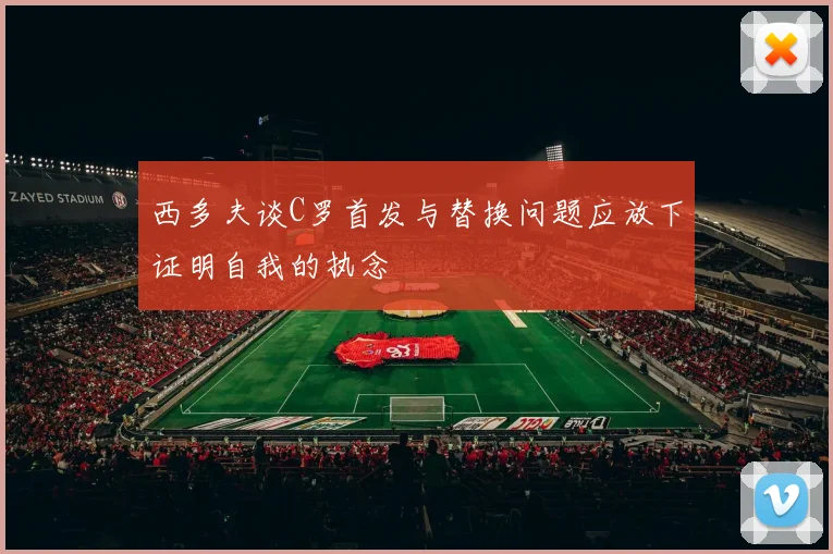 西多夫谈C罗首发与替换问题应放下证明自我的执念