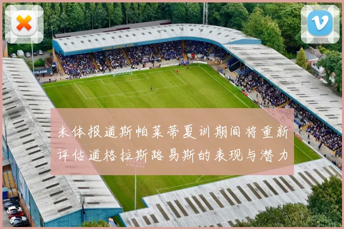 米体报道斯帕莱蒂夏训期间将重新评估道格拉斯路易斯的表现与潜力