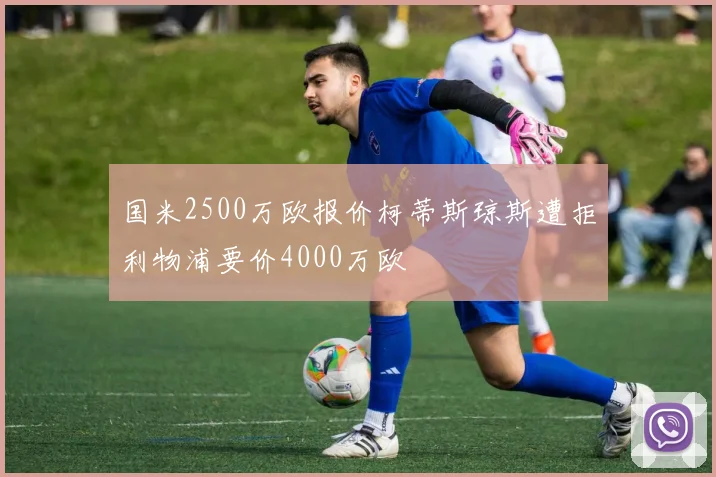 国米2500万欧报价柯蒂斯琼斯遭拒利物浦要价4000万欧