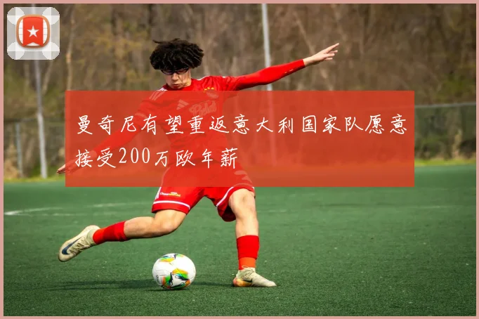 曼奇尼有望重返意大利国家队愿意接受200万欧年薪